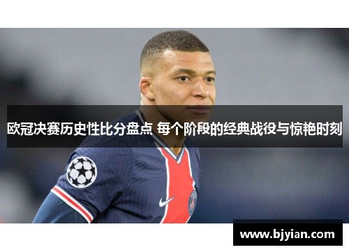 欧冠决赛历史性比分盘点 每个阶段的经典战役与惊艳时刻