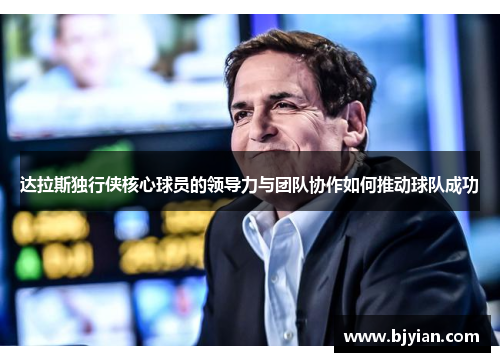 达拉斯独行侠核心球员的领导力与团队协作如何推动球队成功