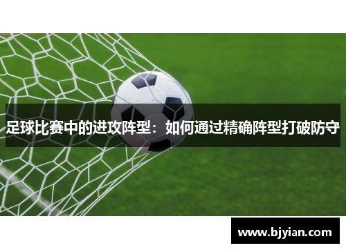 足球比赛中的进攻阵型：如何通过精确阵型打破防守